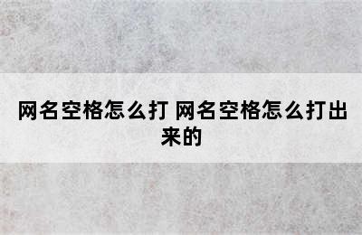 网名空格怎么打 网名空格怎么打出来的